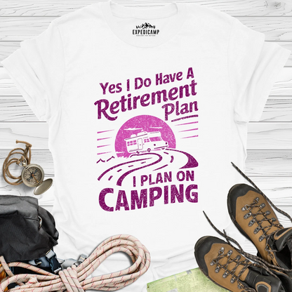 Yes I Do Have A Retirement Plan - I Plan On Camping T-Shirt