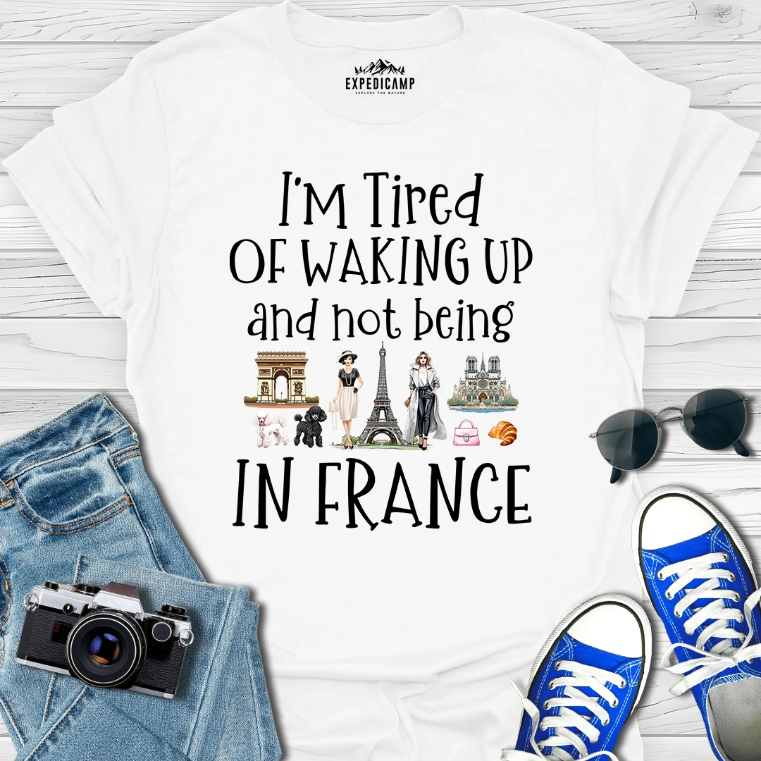 I’m Tired Of Waking Up And Not Being In Paris France T-Shirt