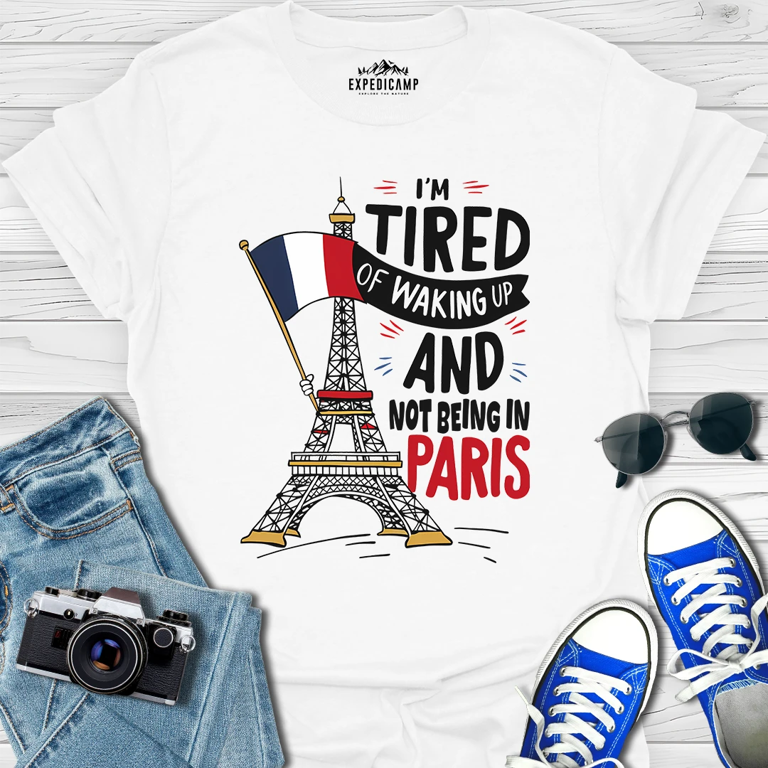 I’m Tired Of Waking Up And Not Being In Paris France T-Shirt