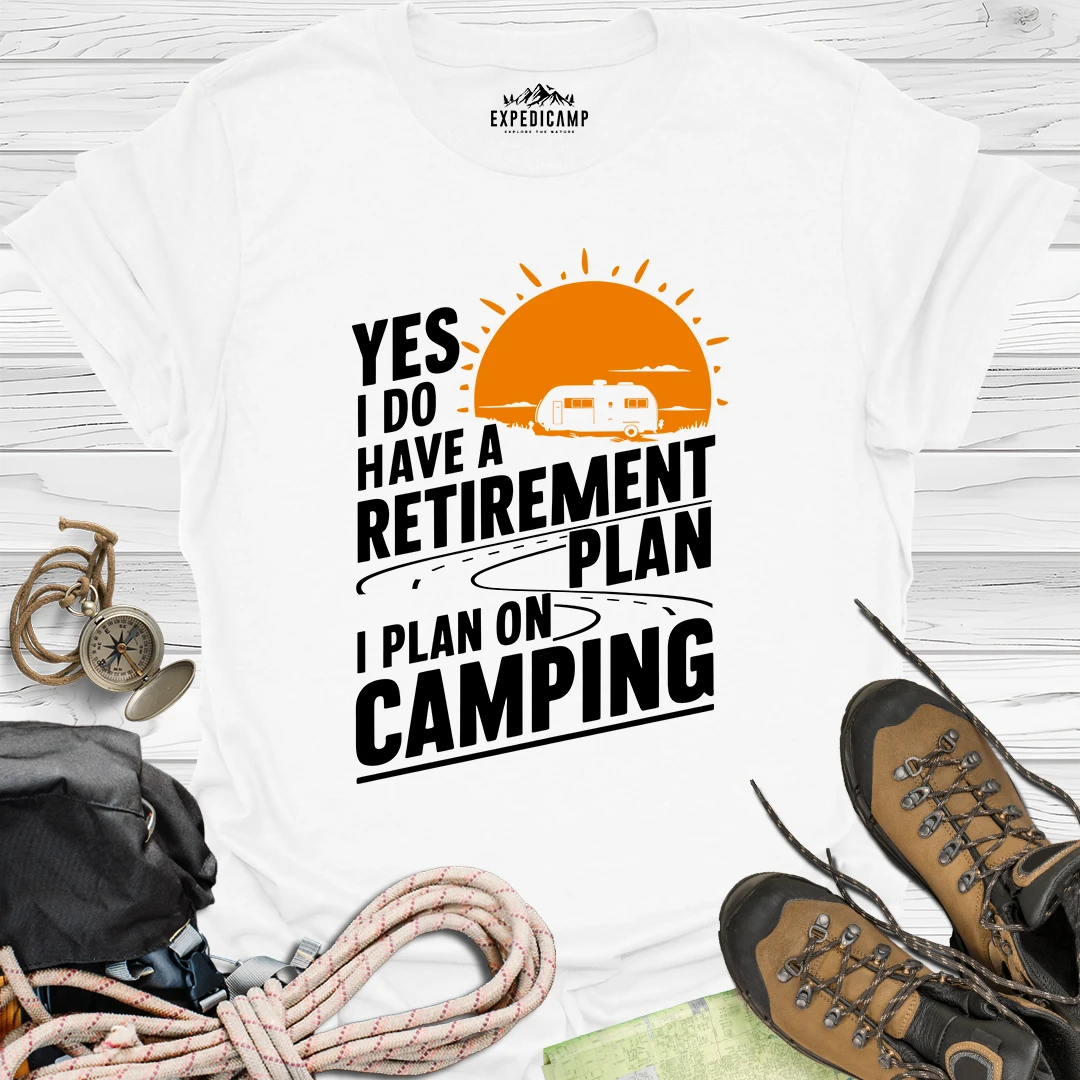 Yes I Do Have A Retirement Plan - I Plan On Camping T-Shirt