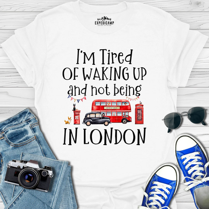 I’m Tired Of Waking Up And Not Being In London UK T-Shirt