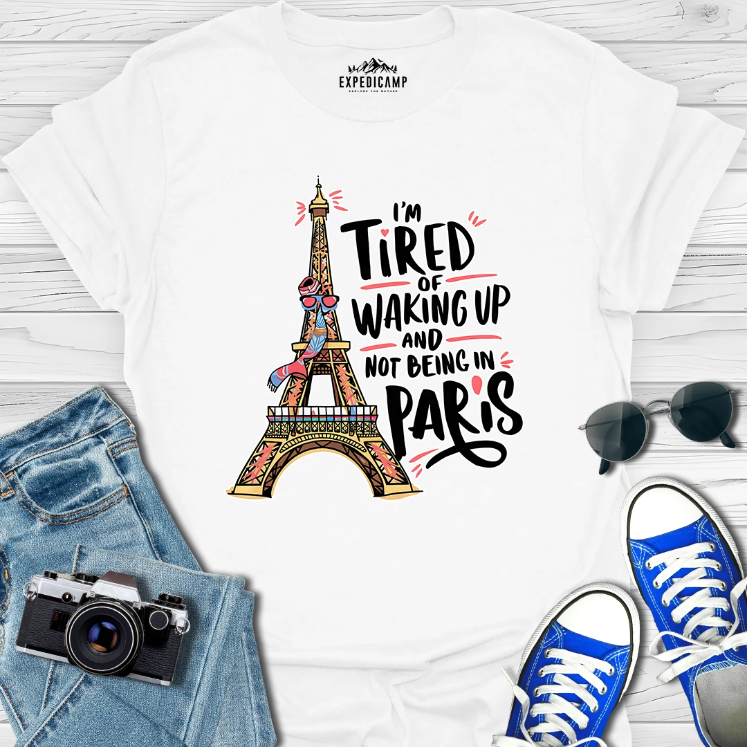 I’m Tired Of Waking Up And Not Being In Paris France T-Shirt