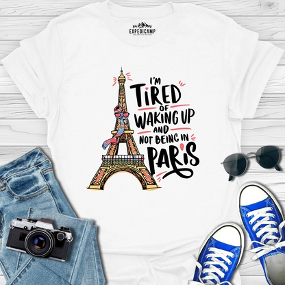 I’m Tired Of Waking Up And Not Being In Paris France T-Shirt