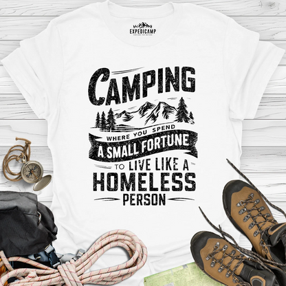 Camping Where You Spend A Small Fortune To Live Like Homeless Person T-Shirt