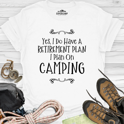 Yes I Do Have A Retirement Plan - I Plan On Camping T-Shirt