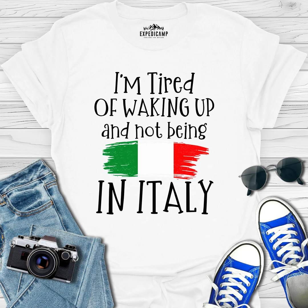 I’m Tired Of Waking Up And Not Being In Italy T-Shirt