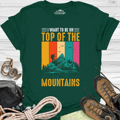 I Want To Be On Top Of The Mountains T-Shirt – Forest Green – Outdoor apparel for travel, hiking, camping, and nature lovers – ExpediCamp