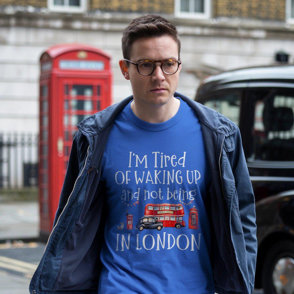 I’m Tired Of Waking Up And Not Being In London UK T-Shirt – – Outdoor apparel for travel, hiking, camping, and nature lovers – ExpediCamp