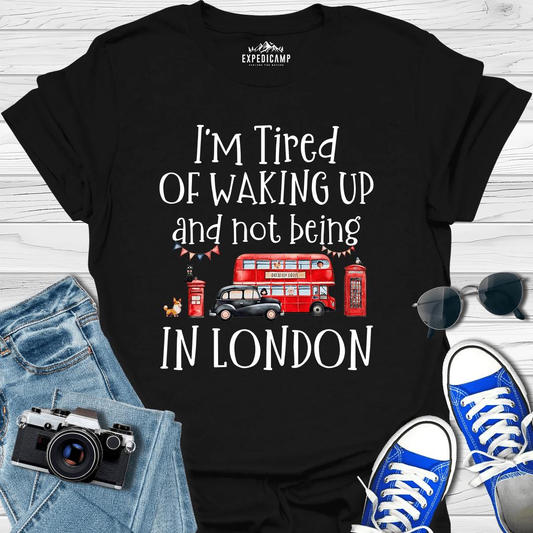 I’m Tired Of Waking Up And Not Being In London UK T-Shirt – Black – Outdoor apparel for travel, hiking, camping, and nature lovers – ExpediCamp
