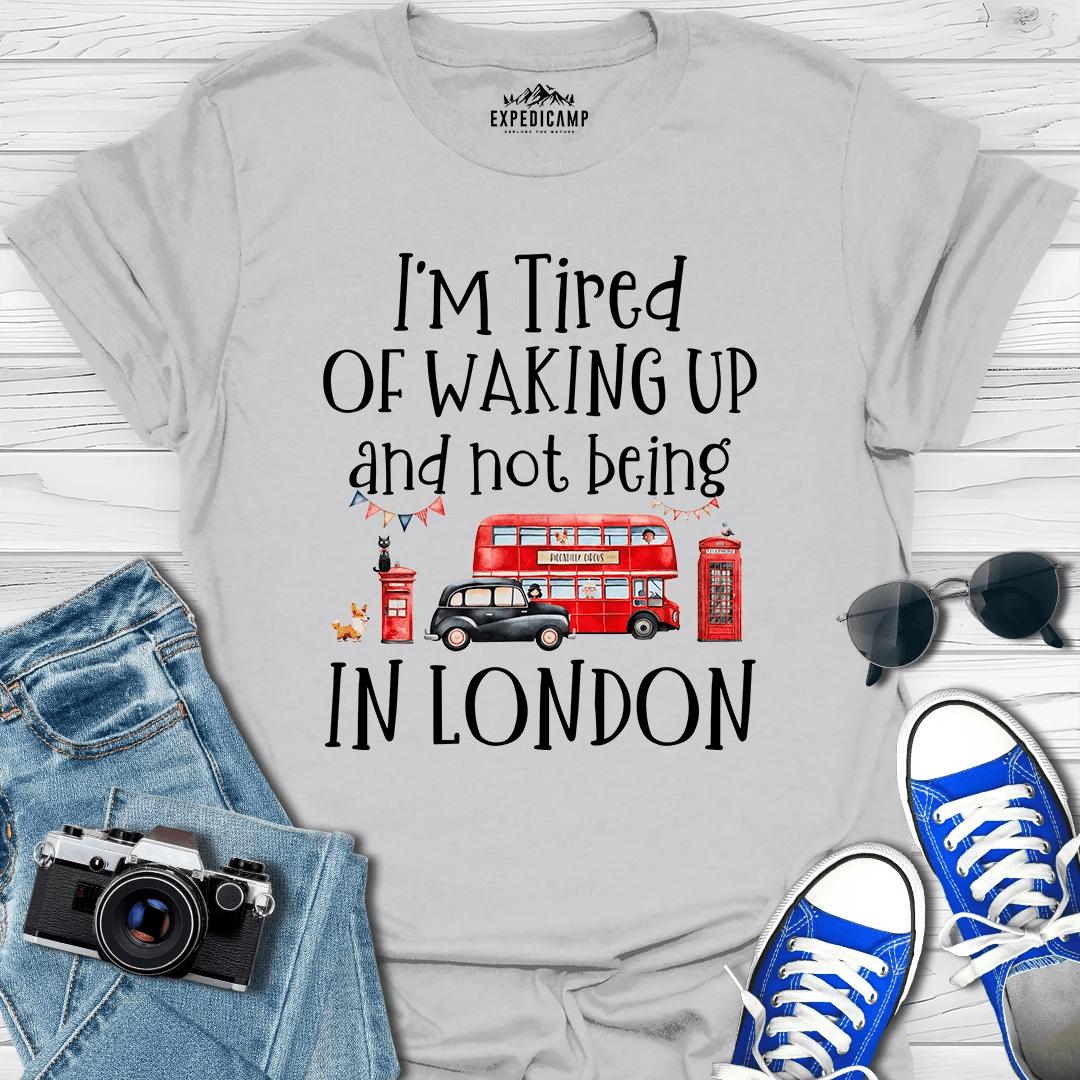 I’m Tired Of Waking Up And Not Being In London UK T-Shirt – Ice Grey – Outdoor apparel for travel, hiking, camping, and nature lovers – ExpediCamp
