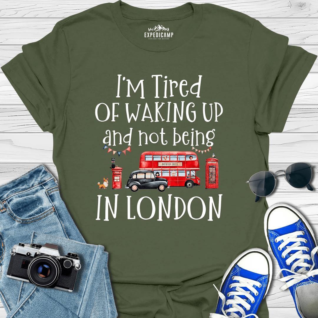 I’m Tired Of Waking Up And Not Being In London UK T-Shirt – Military Green – Outdoor apparel for travel, hiking, camping, and nature lovers – ExpediCamp