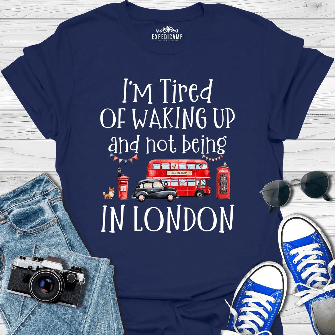I’m Tired Of Waking Up And Not Being In London UK T-Shirt – Navy – Outdoor apparel for travel, hiking, camping, and nature lovers – ExpediCamp