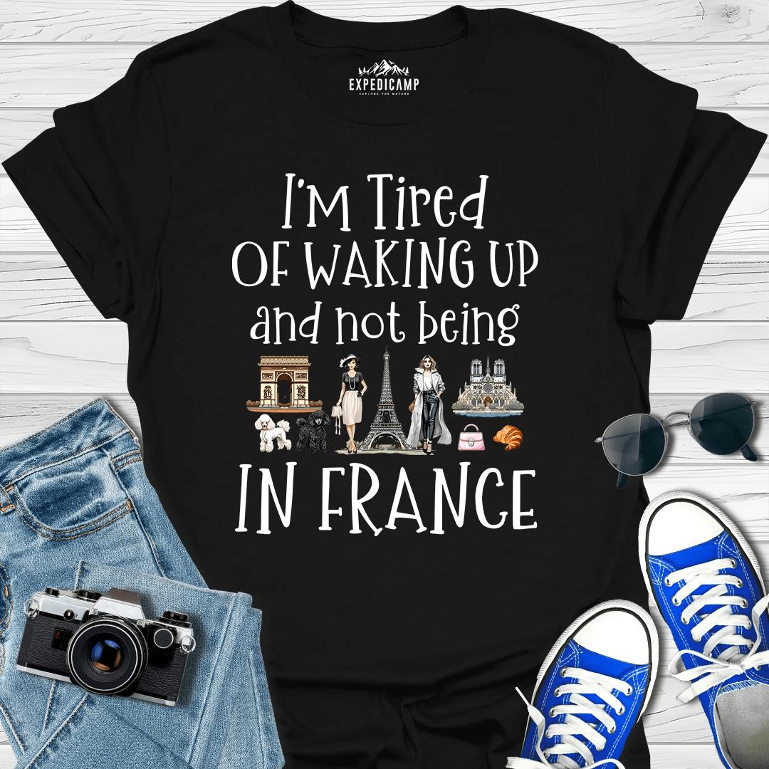 I’m Tired Of Waking Up And Not Being In Paris France T-Shirt – Black – Outdoor apparel for travel, hiking, camping, and nature lovers – ExpediCamp