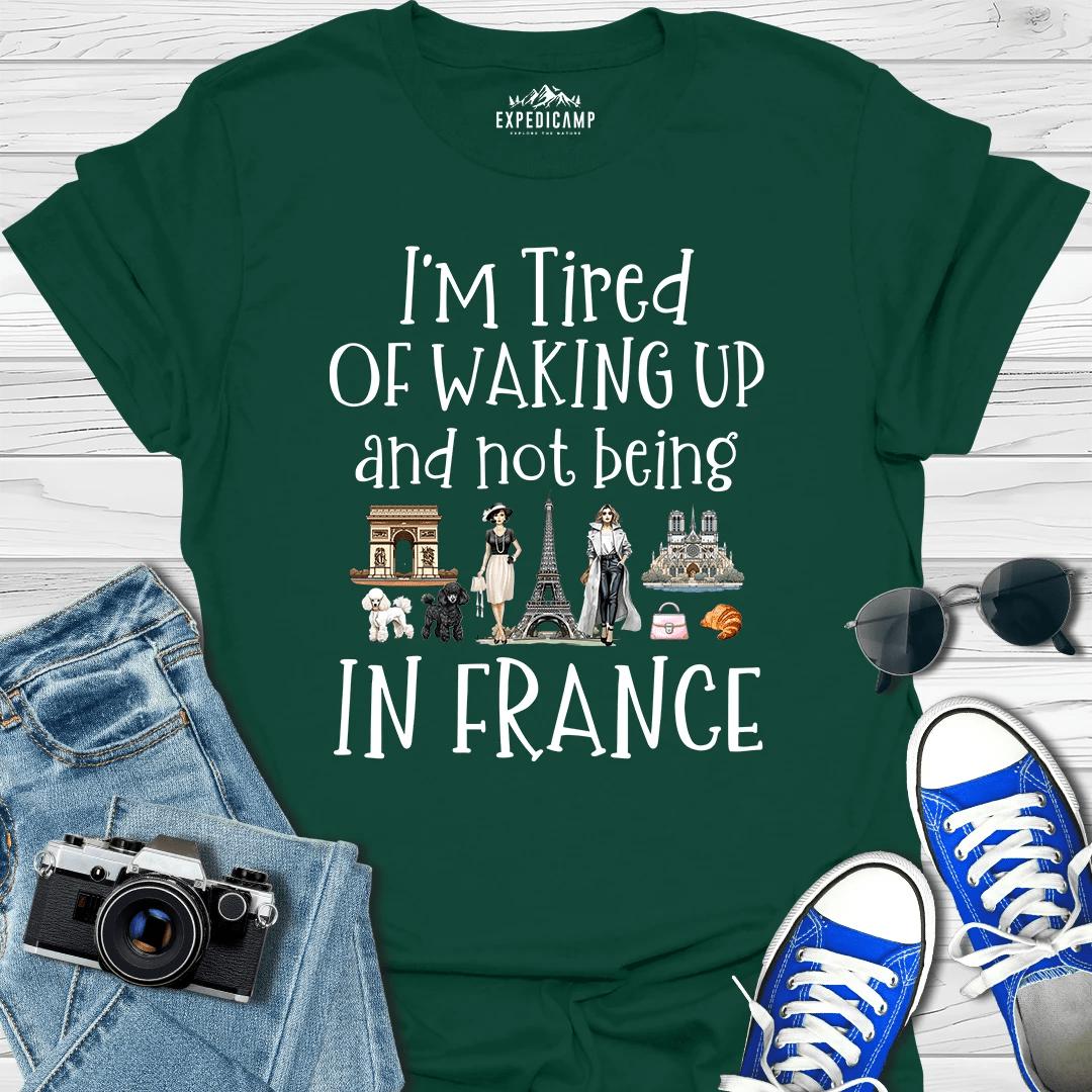I’m Tired Of Waking Up And Not Being In Paris France T-Shirt – Forest Green – Outdoor apparel for travel, hiking, camping, and nature lovers – ExpediCamp
