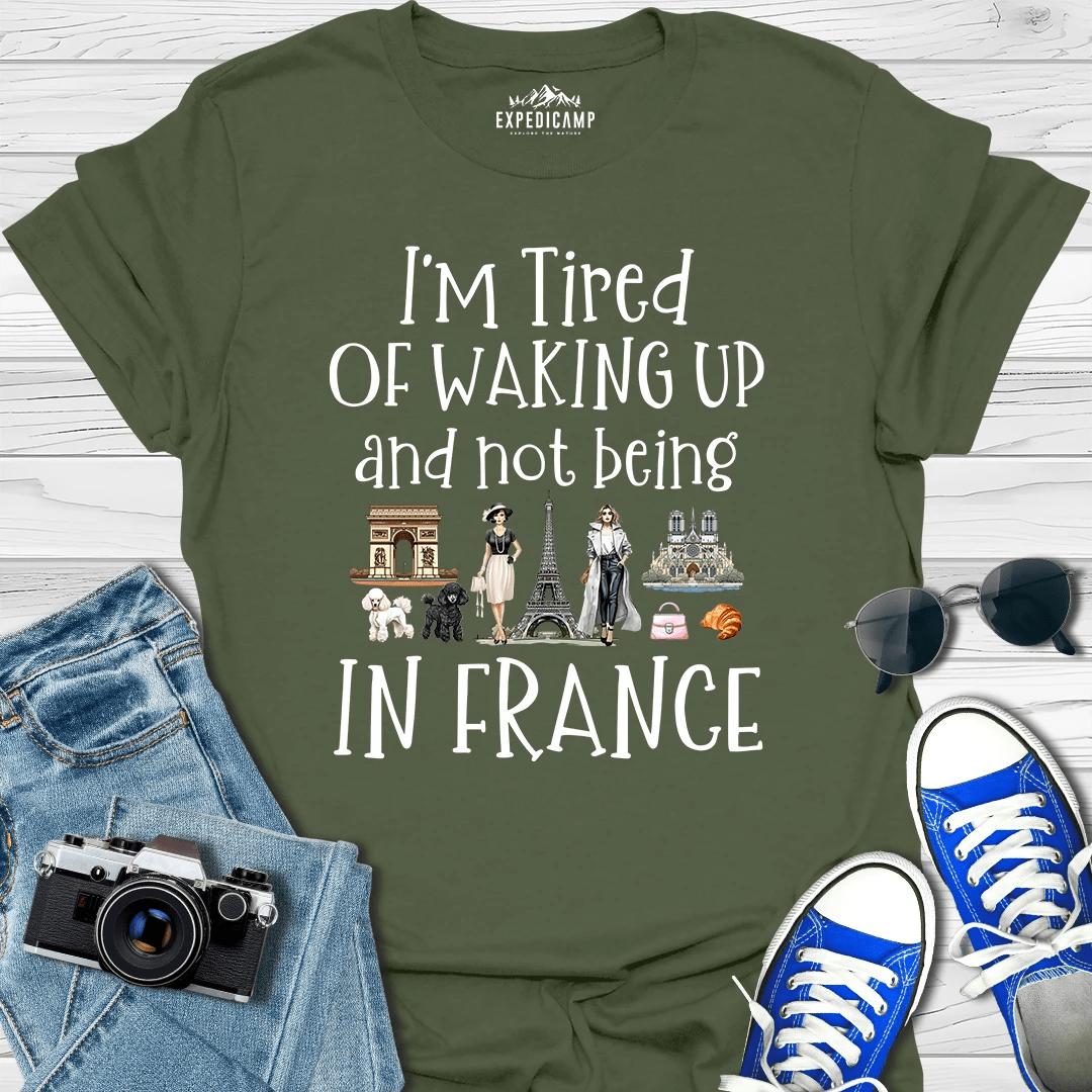 I’m Tired Of Waking Up And Not Being In Paris France T-Shirt – Military Green – Outdoor apparel for travel, hiking, camping, and nature lovers – ExpediCamp